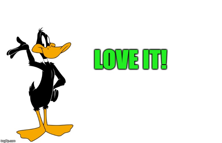 daffy speaking | LOVE IT! | image tagged in daffy speaking | made w/ Imgflip meme maker