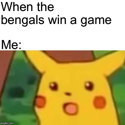 Surprised Pikachu Meme | When the bengals win a game; Me: | image tagged in memes,surprised pikachu | made w/ Imgflip meme maker