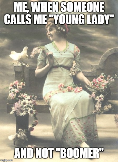 Victorian Lady | ME, WHEN SOMEONE CALLS ME "YOUNG LADY"; AND NOT "BOOMER" | image tagged in victorian lady | made w/ Imgflip meme maker