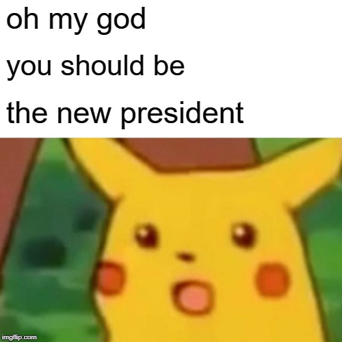Surprised Pikachu Meme | oh my god you should be the new president | image tagged in memes,surprised pikachu | made w/ Imgflip meme maker