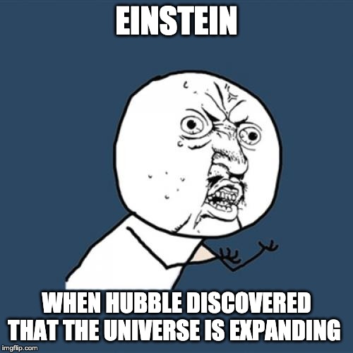 Y U No Meme | EINSTEIN; WHEN HUBBLE DISCOVERED THAT THE UNIVERSE IS EXPANDING | image tagged in memes,y u no | made w/ Imgflip meme maker