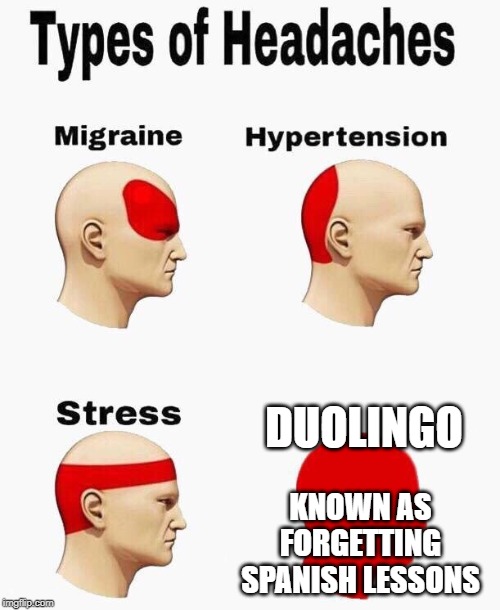 Headaches | DUOLINGO; KNOWN AS FORGETTING SPANISH LESSONS | image tagged in headaches | made w/ Imgflip meme maker