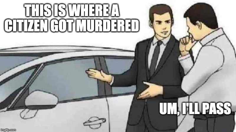 Car Salesman Slaps Roof Of Car | THIS IS WHERE A CITIZEN GOT MURDERED; UM, I'LL PASS | image tagged in memes,car salesman slaps roof of car | made w/ Imgflip meme maker