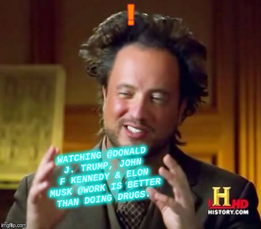 Ancient Aliens | ! WATCHING @DONALD J. TRUMP, JOHN F KENNEDY & ELON MUSK @WORK IS BETTER THAN DOING DRUGS. | image tagged in memes,ancient aliens,the great awakening,qanon,drugs,drugs are bad | made w/ Imgflip meme maker