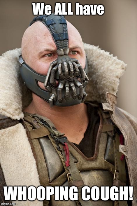 Bane batman | We ALL have; WHOOPING COUGH! | image tagged in bane batman | made w/ Imgflip meme maker