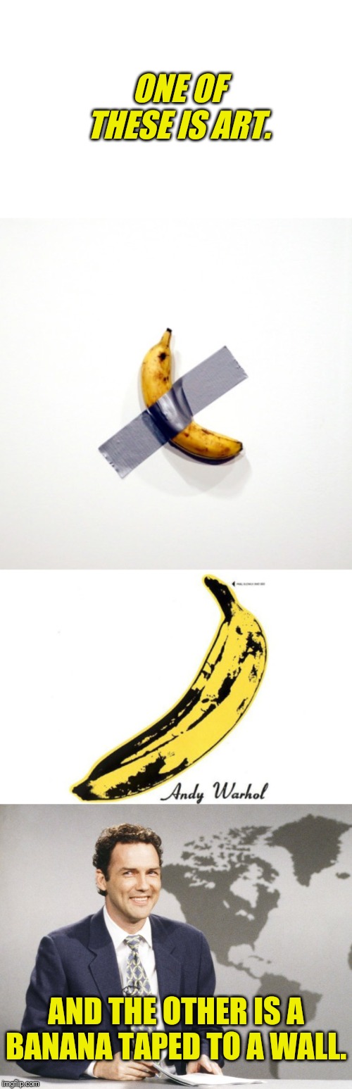 Not All Things Are Subjective | ONE OF THESE IS ART. AND THE OTHER IS A BANANA TAPED TO A WALL. | image tagged in art banana,banana,art,norm | made w/ Imgflip meme maker