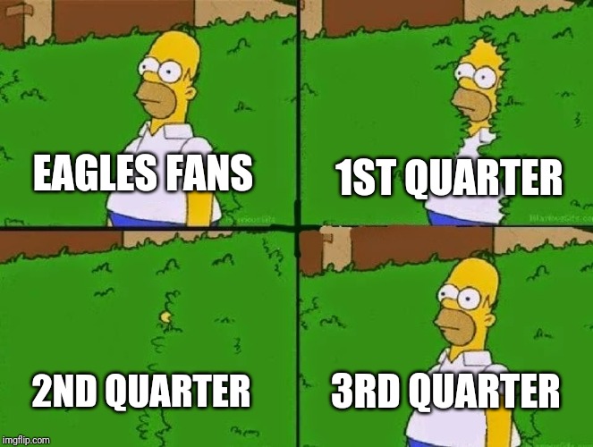 Eagles fans | 1ST QUARTER; EAGLES FANS; 3RD QUARTER; 2ND QUARTER | image tagged in homer bush,philadelphia eagles | made w/ Imgflip meme maker