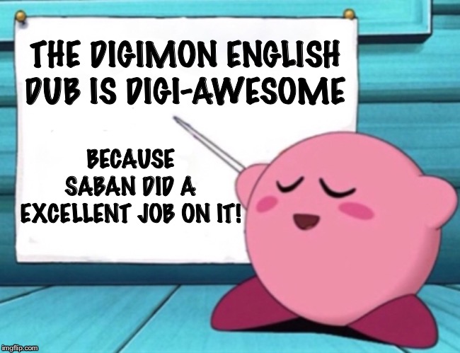Kirby's lesson | THE DIGIMON ENGLISH DUB IS DIGI-AWESOME; BECAUSE SABAN DID A EXCELLENT JOB ON IT! | image tagged in kirby's lesson | made w/ Imgflip meme maker