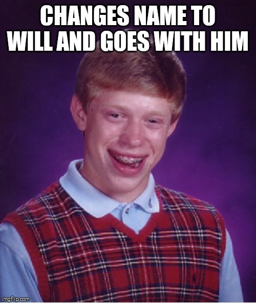 Bad Luck Brian Meme | CHANGES NAME TO WILL AND GOES WITH HIM | image tagged in memes,bad luck brian | made w/ Imgflip meme maker