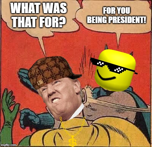 Batman Slapping Robin | WHAT WAS THAT FOR? FOR YOU BEING PRESIDENT! | image tagged in memes,batman slapping robin | made w/ Imgflip meme maker