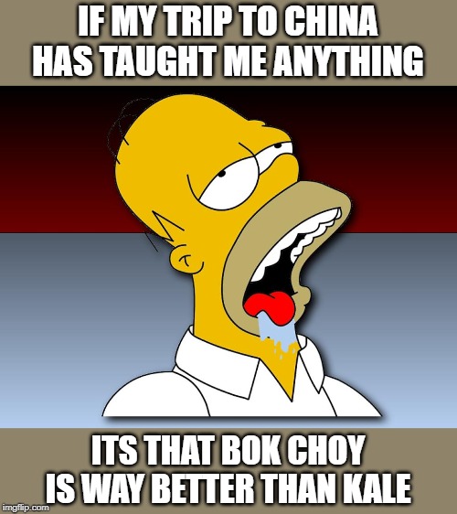 Jet lag, bourbon and work. Not a bad trip so far | IF MY TRIP TO CHINA HAS TAUGHT ME ANYTHING; ITS THAT BOK CHOY IS WAY BETTER THAN KALE | image tagged in homer drooling | made w/ Imgflip meme maker