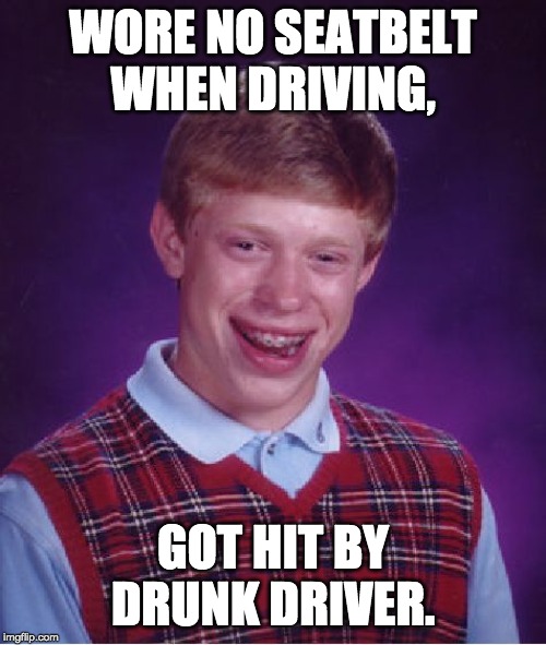 Bad Luck Brian Meme | WORE NO SEATBELT WHEN DRIVING, GOT HIT BY DRUNK DRIVER. | image tagged in memes,bad luck brian | made w/ Imgflip meme maker
