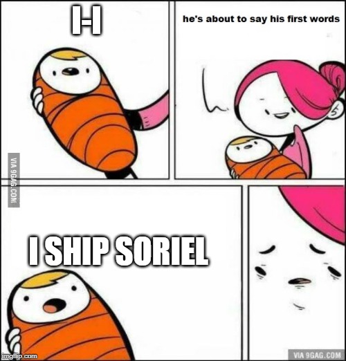 He is About to Say His First Words | I-I; I SHIP SORIEL | image tagged in he is about to say his first words | made w/ Imgflip meme maker