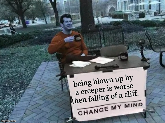 Change My Mind Meme | being blown up by a creeper is worse then falling of a cliff. | image tagged in memes,change my mind | made w/ Imgflip meme maker