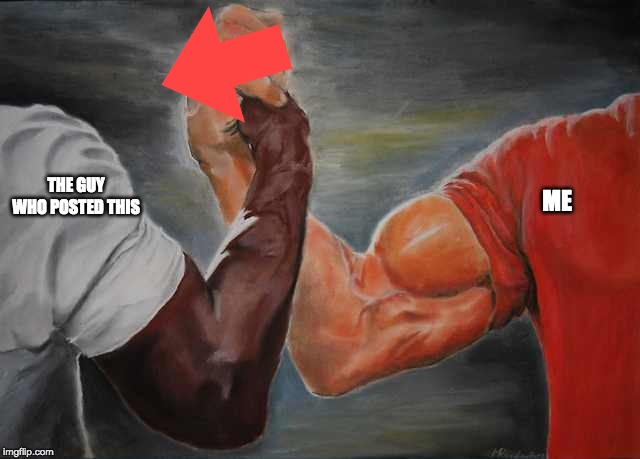 Arm wrestling meme template | THE GUY WHO POSTED THIS ME | image tagged in arm wrestling meme template | made w/ Imgflip meme maker