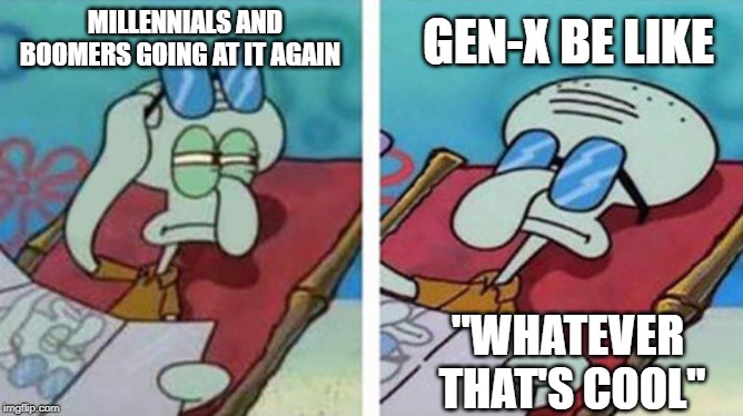 Squidward Don't Care | MILLENNIALS AND BOOMERS GOING AT IT AGAIN; GEN-X BE LIKE; "WHATEVER  THAT'S COOL" | image tagged in squidward don't care | made w/ Imgflip meme maker