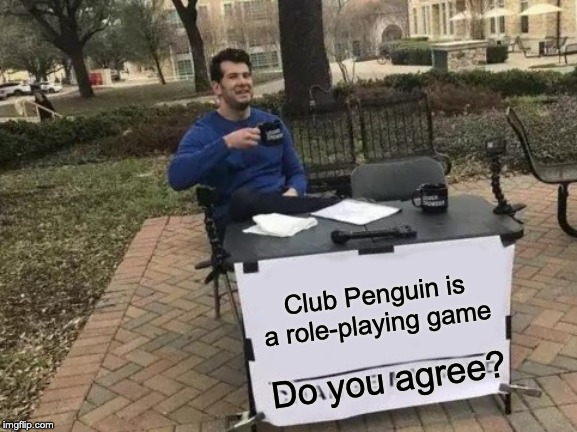 Change My Mind Meme | Club Penguin is a role-playing game; Do you agree? | image tagged in memes,change my mind | made w/ Imgflip meme maker
