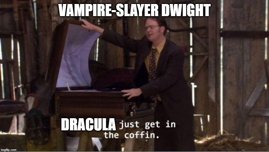 Just get in the coffin | VAMPIRE-SLAYER DWIGHT; DRACULA | image tagged in just get in the coffin | made w/ Imgflip meme maker