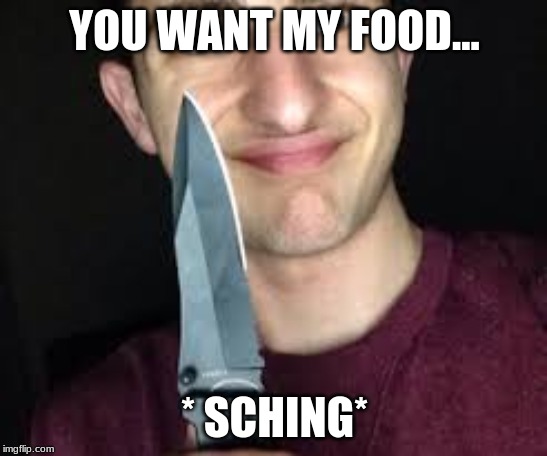 YOU WANT MY FOOD... * SCHING* | image tagged in twaimz | made w/ Imgflip meme maker