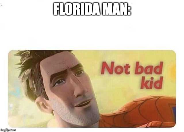 Not bad kid | FLORIDA MAN: | image tagged in not bad kid | made w/ Imgflip meme maker