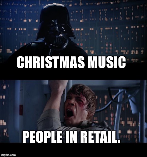 Star Wars No Meme | CHRISTMAS MUSIC; PEOPLE IN RETAIL. | image tagged in memes,star wars no | made w/ Imgflip meme maker