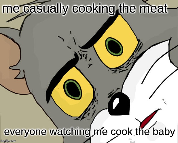 Unsettled Tom Meme | me casually cooking the meat everyone watching me cook the baby | image tagged in memes,unsettled tom | made w/ Imgflip meme maker