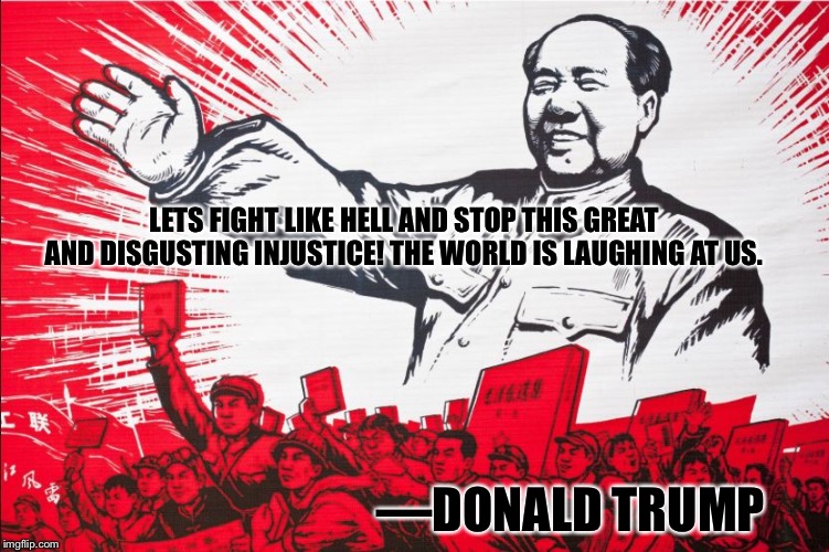 The world is laughing at us. MAGA. | LETS FIGHT LIKE HELL AND STOP THIS GREAT AND DISGUSTING INJUSTICE! THE WORLD IS LAUGHING AT US. —DONALD TRUMP | image tagged in maga,make america great again,mao zedong,mao,donald trump,tweet | made w/ Imgflip meme maker