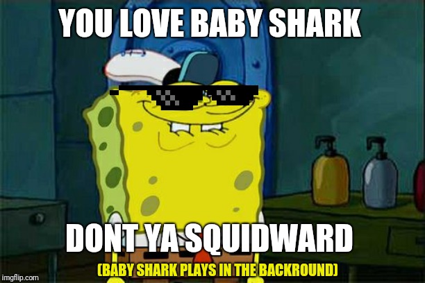 Don't You Squidward | YOU LOVE BABY SHARK; DONT YA SQUIDWARD; (BABY SHARK PLAYS IN THE BACKROUND) | image tagged in memes,dont you squidward,baby shark | made w/ Imgflip meme maker