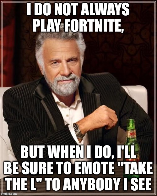 The Most Interesting Man In The World Meme | I DO NOT ALWAYS PLAY FORTNITE, BUT WHEN I DO, I'LL BE SURE TO EMOTE "TAKE THE L" TO ANYBODY I SEE | image tagged in memes,the most interesting man in the world | made w/ Imgflip meme maker