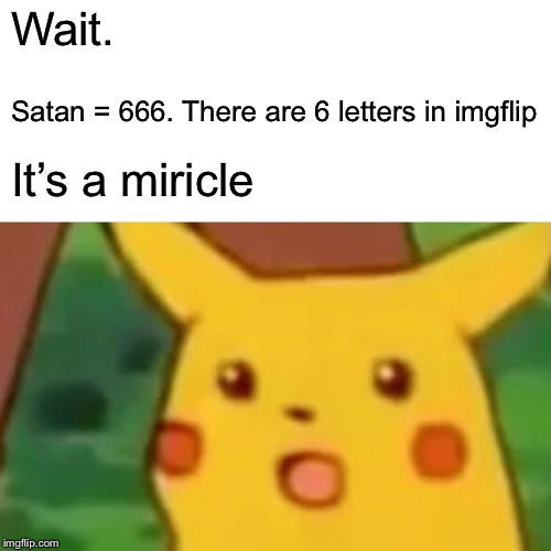 Surprised Pikachu Meme | Wait. Satan = 666. There are 6 letters in imgflip It’s a miricle | image tagged in memes,surprised pikachu | made w/ Imgflip meme maker