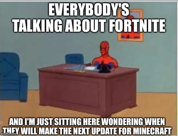 Im just sittin' here... | EVERYBODY'S TALKING ABOUT FORTNITE; AND I'M JUST SITTING HERE WONDERING WHEN THEY WILL MAKE THE NEXT UPDATE FOR MINECRAFT | image tagged in memes,spiderman computer desk,spiderman,funny,gaming | made w/ Imgflip meme maker