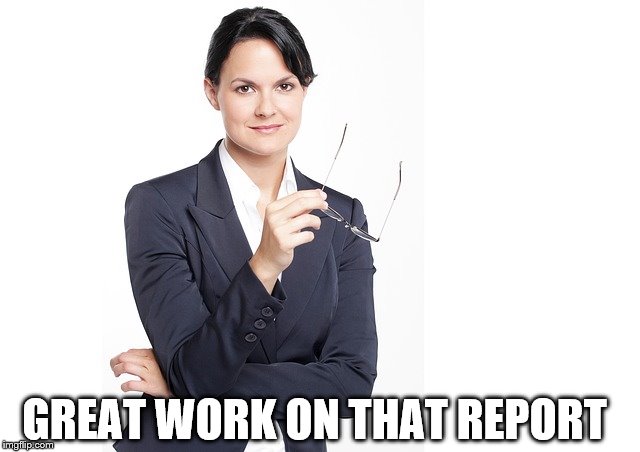 great work on the report | GREAT WORK ON THAT REPORT | image tagged in work,encouragement | made w/ Imgflip meme maker