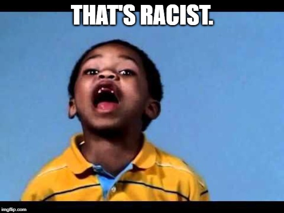 That's racist 2 | THAT'S RACIST. | image tagged in that's racist 2 | made w/ Imgflip meme maker