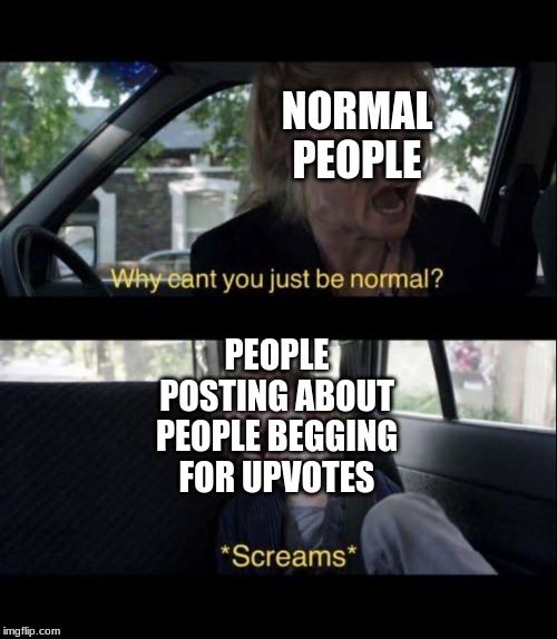 Babadook Scream | NORMAL PEOPLE PEOPLE POSTING ABOUT PEOPLE BEGGING FOR UPVOTES | image tagged in babadook scream | made w/ Imgflip meme maker