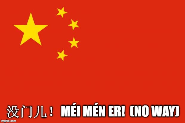 china flag | 没门儿！MÉI MÉN ER!  (NO WAY) | image tagged in china flag | made w/ Imgflip meme maker