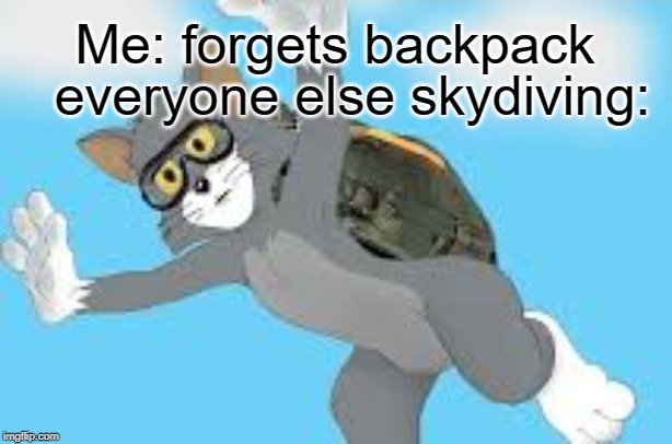 ah no | Me: forgets backpack; everyone else skydiving: | image tagged in funny,memes,skydiving,unsettled tom | made w/ Imgflip meme maker
