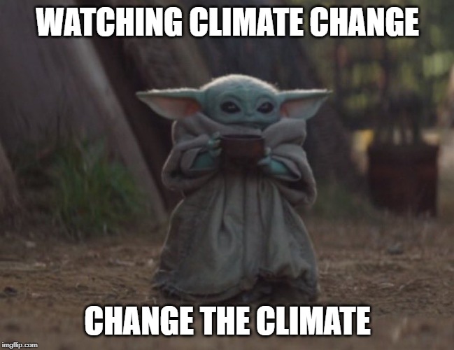 Baby yoda cup | WATCHING CLIMATE CHANGE; CHANGE THE CLIMATE | image tagged in baby yoda cup | made w/ Imgflip meme maker