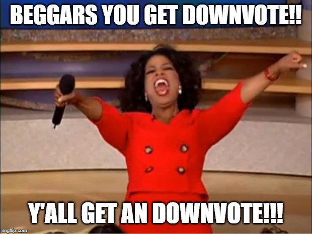 downvote for upvote beggars | BEGGARS YOU GET DOWNVOTE!! Y'ALL GET AN DOWNVOTE!!! | image tagged in memes,oprah you get a,funny,downvote,begging for upvotes,upvote begging | made w/ Imgflip meme maker