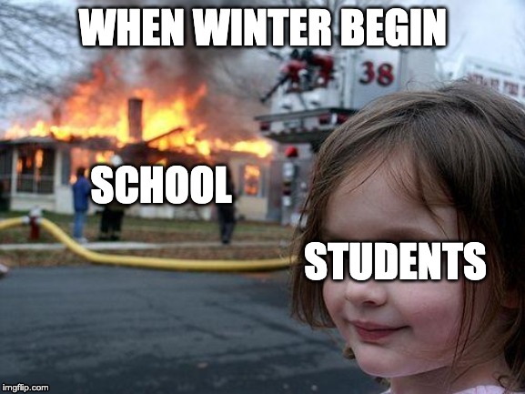 Disaster Girl | WHEN WINTER BEGIN; SCHOOL; STUDENTS | image tagged in memes,disaster girl | made w/ Imgflip meme maker