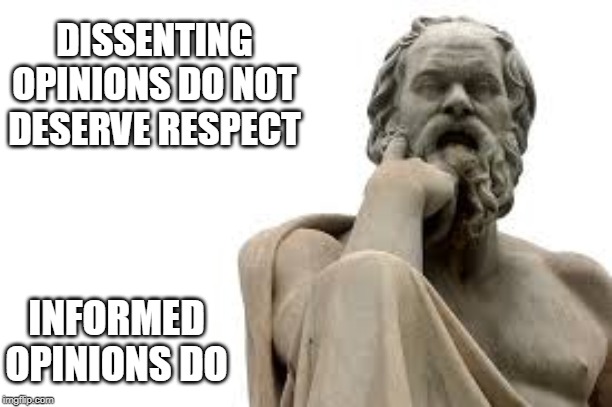 philosopher | DISSENTING OPINIONS DO NOT DESERVE RESPECT; INFORMED OPINIONS DO | image tagged in philosopher | made w/ Imgflip meme maker