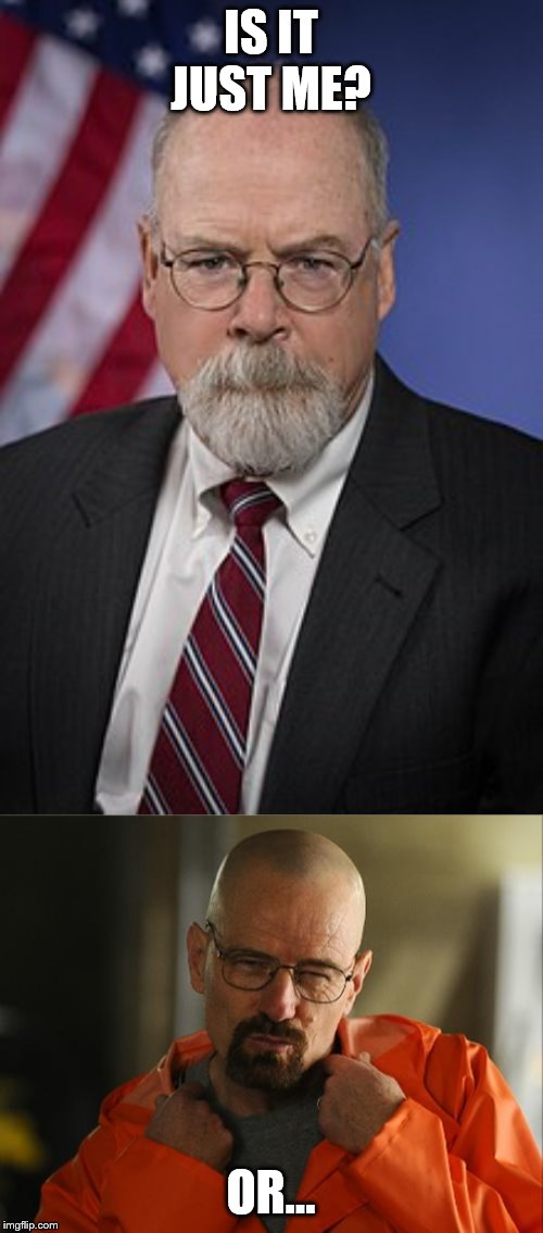 John Durham and Walter White Separated at Birth | IS IT JUST ME? OR... | image tagged in walter white approves,john durham | made w/ Imgflip meme maker