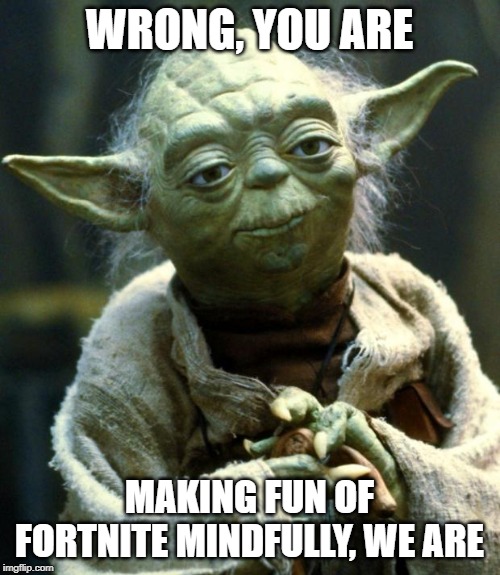Star Wars Yoda Meme | WRONG, YOU ARE MAKING FUN OF FORTNITE MINDFULLY, WE ARE | image tagged in memes,star wars yoda | made w/ Imgflip meme maker