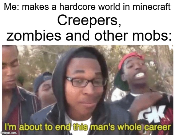 haha | Me: makes a hardcore world in minecraft; Creepers, zombies and other mobs: | image tagged in i'm gonna end this man's whole career,funny,memes,creeper,im about to end this mans whole career,zombies | made w/ Imgflip meme maker