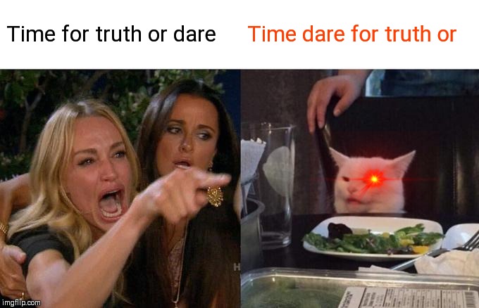 Woman Yelling At Cat Meme | Time for truth or dare; Time dare for truth or | image tagged in memes,woman yelling at cat | made w/ Imgflip meme maker