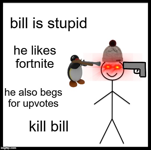 Be Like Bill Meme | bill is stupid he likes fortnite he also begs for upvotes kill bill | image tagged in memes,be like bill | made w/ Imgflip meme maker