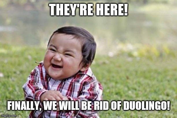 Evil Toddler Meme | THEY'RE HERE! FINALLY, WE WILL BE RID OF DUOLINGO! | image tagged in memes,evil toddler | made w/ Imgflip meme maker