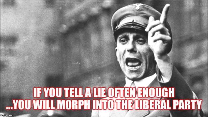 Goebbels | IF YOU TELL A LIE OFTEN ENOUGH
...YOU WILL MORPH INTO THE LIBERAL PARTY | image tagged in goebbels | made w/ Imgflip meme maker