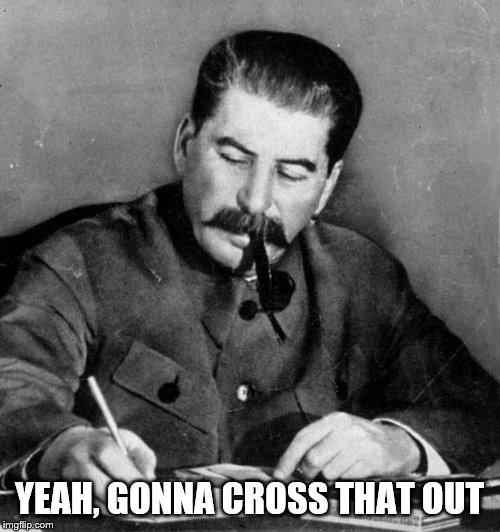 stalin | YEAH, GONNA CROSS THAT OUT | image tagged in stalin | made w/ Imgflip meme maker