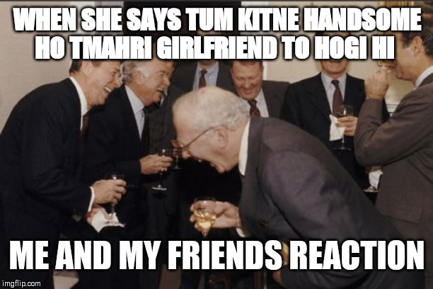 Laughing Men In Suits Meme | WHEN SHE SAYS TUM KITNE HANDSOME HO TMAHRI GIRLFRIEND TO HOGI HI; ME AND MY FRIENDS REACTION | image tagged in memes,laughing men in suits | made w/ Imgflip meme maker