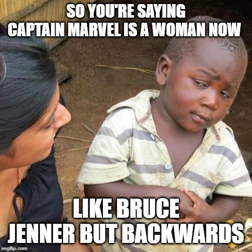 Third World Skeptical Kid Meme | SO YOU'RE SAYING CAPTAIN MARVEL IS A WOMAN NOW; LIKE BRUCE JENNER BUT BACKWARDS | image tagged in memes,third world skeptical kid,marvel,woman,bruce jenner | made w/ Imgflip meme maker